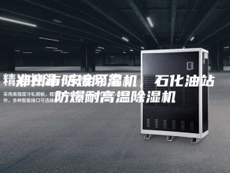 企业新闻郑州市防爆除湿机，石化油站防爆耐高温除湿机
