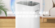 如何正确使用除湿机，除湿机湿度要多少合适？