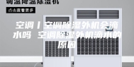 空调丨空调除湿外机会滴水吗 空调除湿外机滴水的原因