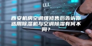 西安机房空调维修售后告诉你选用除湿机与空调除湿有何不同？