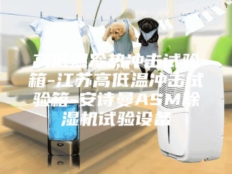 企业新闻高低温冷热冲击试验箱-江苏高低温冲击试验箱-安诗曼ASM除湿机试验设备