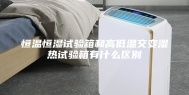 恒温恒湿试验箱和高低温交变湿热试验箱有什么区别