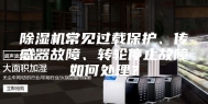 除湿机常见过载保护、传感器故障、转轮停止故障如何处理？
