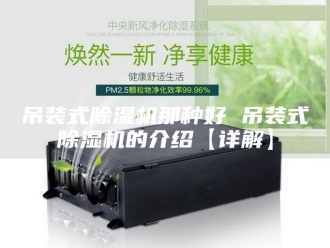 行业新闻吊装式除湿机那种好 吊装式除湿机的介绍【详解】