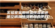 实验室采用恒温恒湿机还是空调加除湿机组合更好