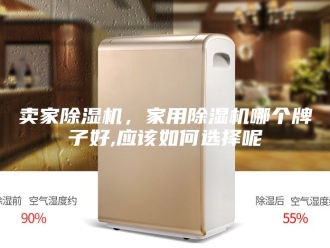 行业新闻卖家除湿机，家用除湿机哪个牌子好,应该如何选择呢