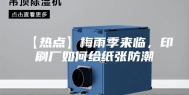 【热点】梅雨季来临，印刷厂如何给纸张防潮