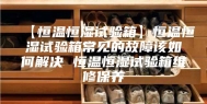 【恒温恒湿试验箱】恒温恒湿试验箱常见的故障该如何解决 恒温恒湿试验箱维修保养