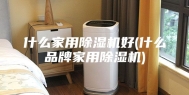什么家用除湿机好(什么品牌家用除湿机)