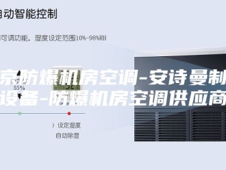 企业新闻北京防爆机房空调-安诗曼制冷设备-防爆机房空调供应商
