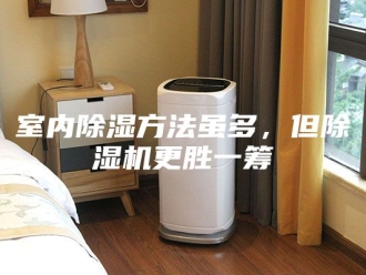 行业新闻室内除湿方法虽多，但除湿机更胜一筹