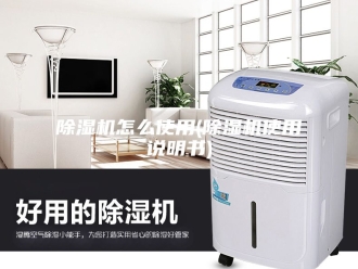 企业新闻除湿机怎么使用(除湿机使用说明书)
