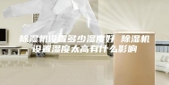除湿机设置多少湿度好 除湿机设置湿度太高有什么影响