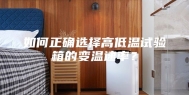 如何正确选择高低温试验箱的变温速率？