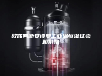 企业新闻教你判断安诗曼工业温恒湿试验箱价格