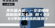 不长篇大论，一文读懂除湿机应该怎么选 附＜2023年除湿机选购推荐＞