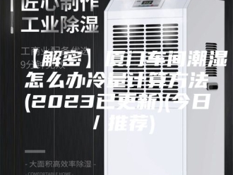 知识百科【解密】厦门车间潮湿怎么办冷量计算方法(2023已更新)(今日／推荐)