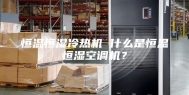 恒温恒湿冷热机 什么是恒温恒湿空调机？