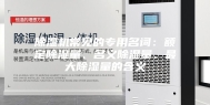 除湿机常见的专用名词：额定除湿量、名义除湿量、最大除湿量的含义