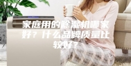 家庭用的除湿机哪家好？什么品牌质量比较好？