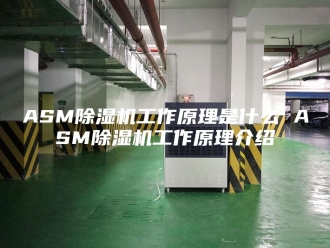 常见问题ASM除湿机工作原理是什么 ASM除湿机工作原理介绍