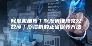 除湿机维修｜除湿机维修常见故障｜除湿机的正确保养方法