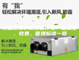 常见问题恒温仓库的标准是什么？温湿度、收费、管理标准一览