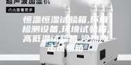 恒温恒湿试验箱,环境检测设备,环境试验箱,高低温试验箱,冷热冲击试验箱