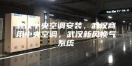 武汉中央空调安装，武汉商用中央空调，武汉新风换气系统