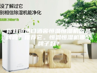 知识百科你知道进口酒窖恒温恒湿机的品牌吗？推荐它。恒温恒湿机哪个牌子好？