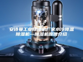 企业新闻安诗曼工业除湿机厂家水冷降温除湿机—除湿机原理介绍