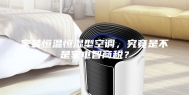 家装恒温恒湿型空调，究竟是不是家电智商税？