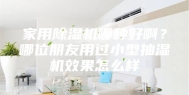 家用除湿机哪种好啊？哪位朋友用过小型抽湿机效果怎么样