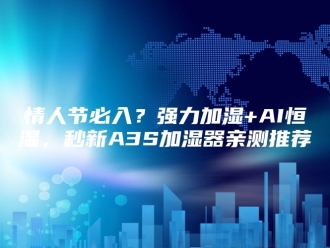 知识百科情人节必入？强力加湿+AI恒湿，秒新A3S加湿器亲测推荐