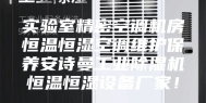 实验室精密空调机房恒温恒湿空调维护保养安诗曼工业除湿机恒温恒湿设备厂家！