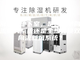 知识百科别墅的地下室，是适合单向流新风系统还是全热交换双向流新风系统？