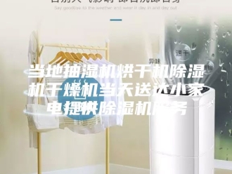 企业新闻当地抽湿机烘干机除湿机干燥机当天送达小家电提供除湿机服务