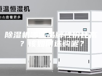 企业新闻除湿机哪些品牌性价比高？该如何选购呢？