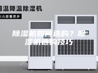 企业新闻除湿机如何选购？除湿机选购技巧
