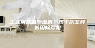 工业用高温除湿机，烘干房怎样选用除湿机