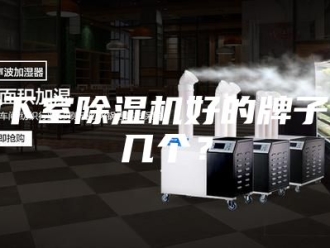 行业新闻地下室除湿机好的牌子有几个？