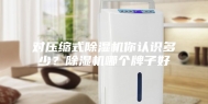对压缩式除湿机你认识多少？除湿机哪个牌子好