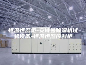 企业新闻恒温恒湿柜-安诗曼除湿机试验设备-恒温恒湿控制柜