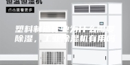 塑料制造行业为什么需要除湿，工业除湿机有用吗