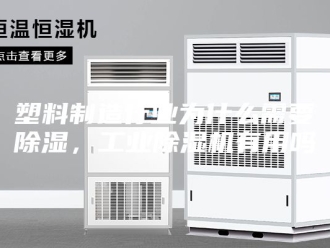 行业新闻塑料制造行业为什么需要除湿，工业除湿机有用吗