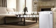工业抽湿机什么牌子好？全自动工业抽湿机推荐