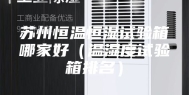 苏州恒温恒湿试验箱哪家好（温湿度试验箱排名）