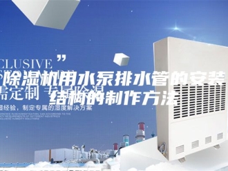 企业新闻除湿机用水泵排水管的安装结构的制作方法