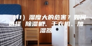 （11）湿度大的危害？如何选择 除湿机、干衣机、加湿器