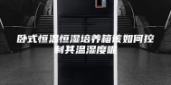 卧式恒温恒湿培养箱该如何控制其温湿度呢